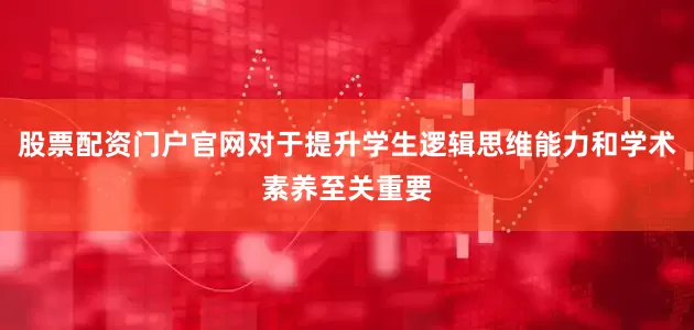 股票配资门户官网对于提升学生逻辑思维能力和学术素养至关重要