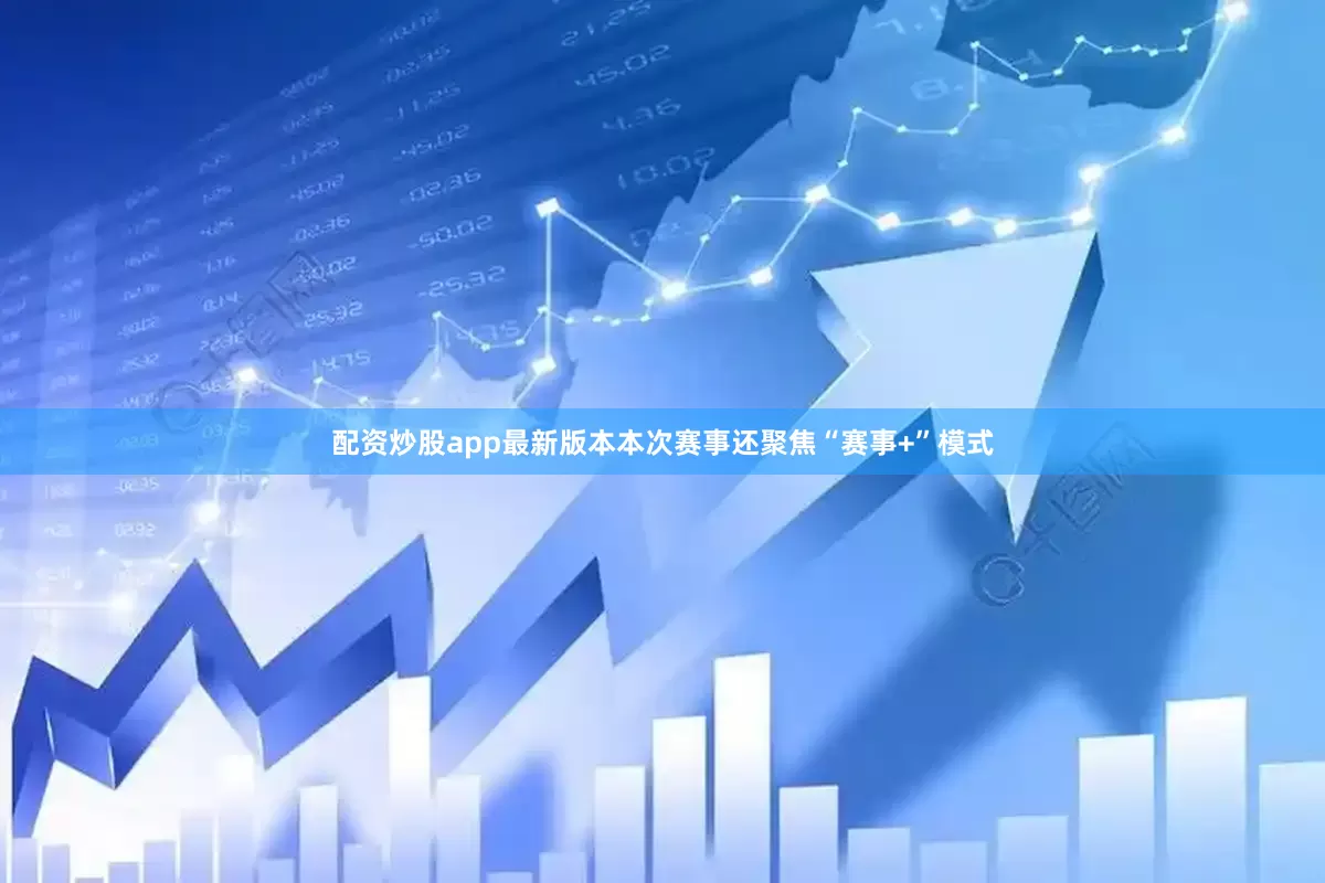 配资炒股app最新版本本次赛事还聚焦“赛事+”模式