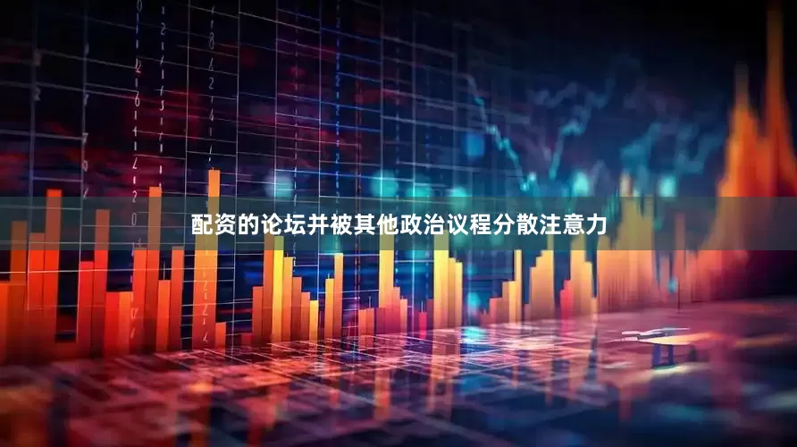 配资的论坛并被其他政治议程分散注意力