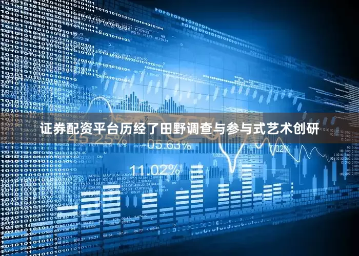 证券配资平台历经了田野调查与参与式艺术创研