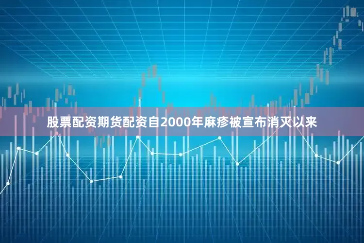 股票配资期货配资自2000年麻疹被宣布消灭以来