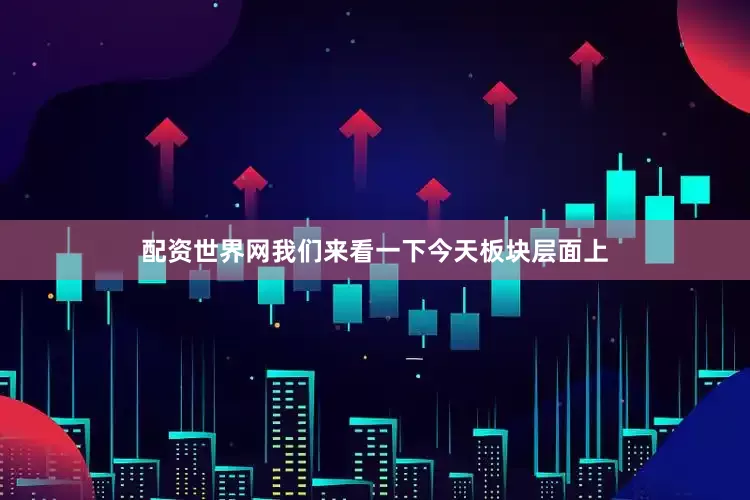 配资世界网我们来看一下今天板块层面上
