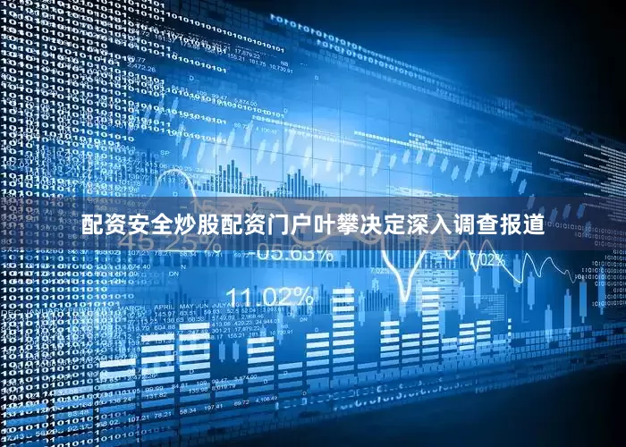 配资安全炒股配资门户叶攀决定深入调查报道