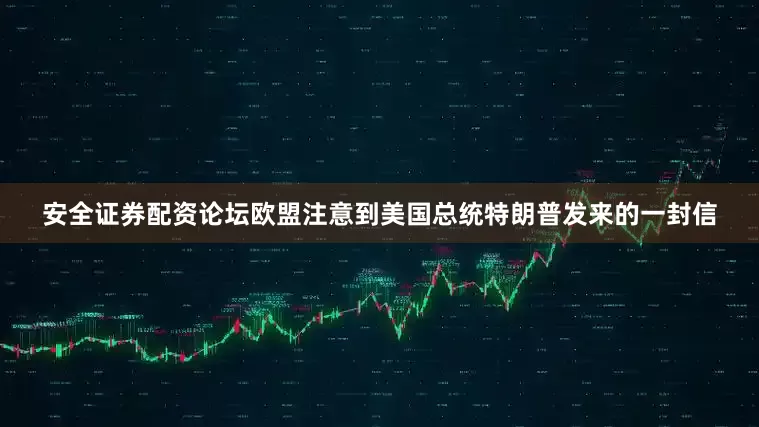 安全证券配资论坛欧盟注意到美国总统特朗普发来的一封信