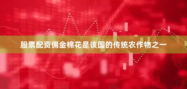 股票配资佣金棉花是该国的传统农作物之一