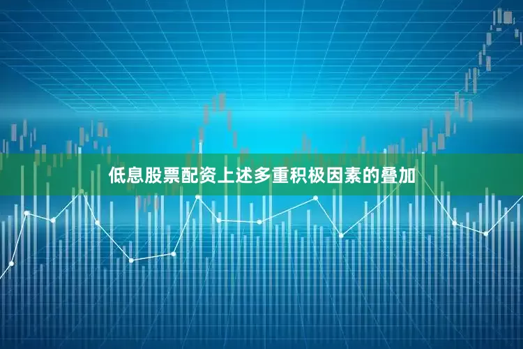 低息股票配资上述多重积极因素的叠加