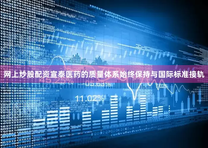网上炒股配资宣泰医药的质量体系始终保持与国际标准接轨
