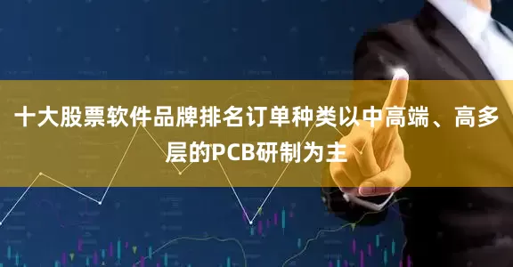 十大股票软件品牌排名订单种类以中高端、高多层的PCB研制为主