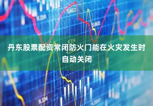 丹东股票配资常闭防火门能在火灾发生时自动关闭