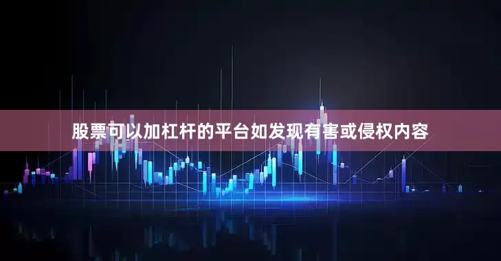 股票可以加杠杆的平台如发现有害或侵权内容