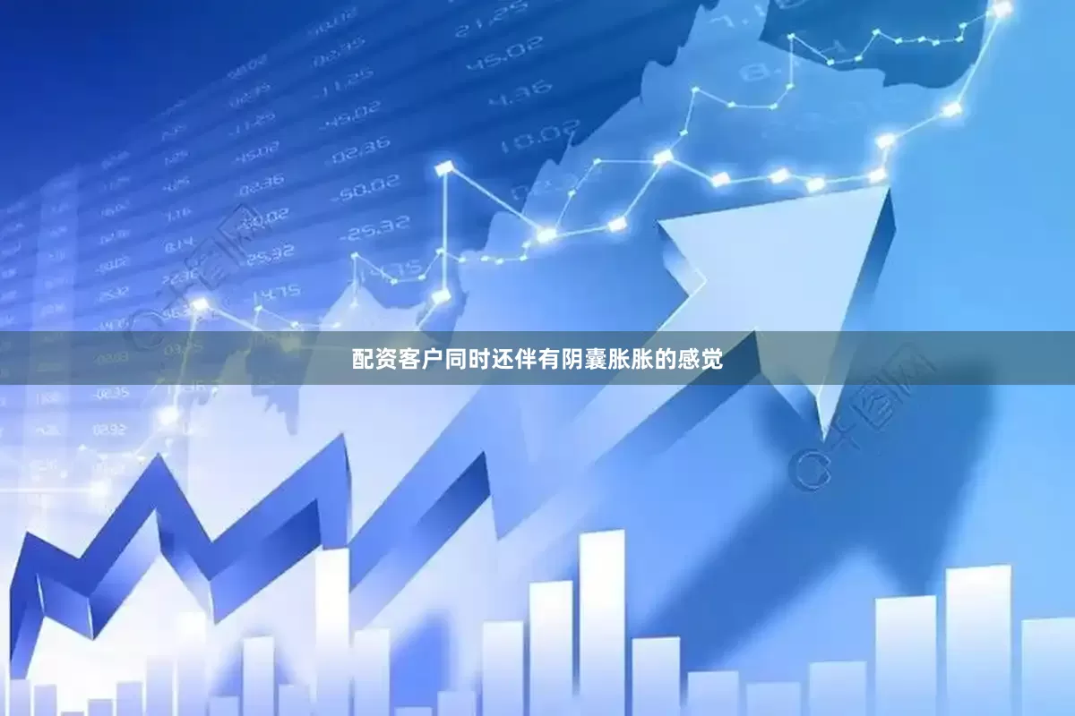 配资客户同时还伴有阴囊胀胀的感觉