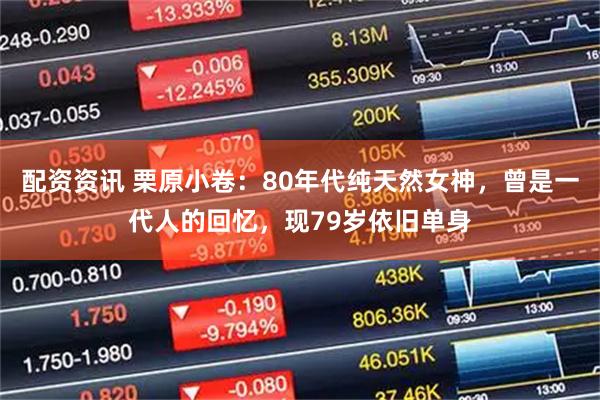配资资讯 栗原小卷:80年代纯天然女神,曾是一代人的回忆,现79岁依旧单身