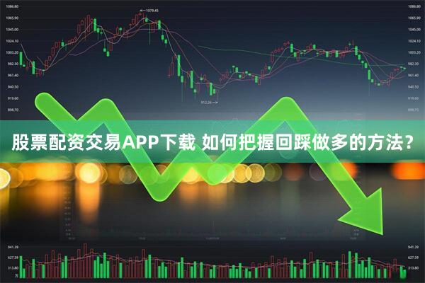 股票配资交易APP下载 如何把握回踩做多的方法？