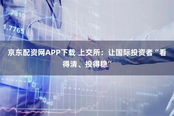 京东配资网APP下载 上交所：让国际投资者“看得清、投得稳”