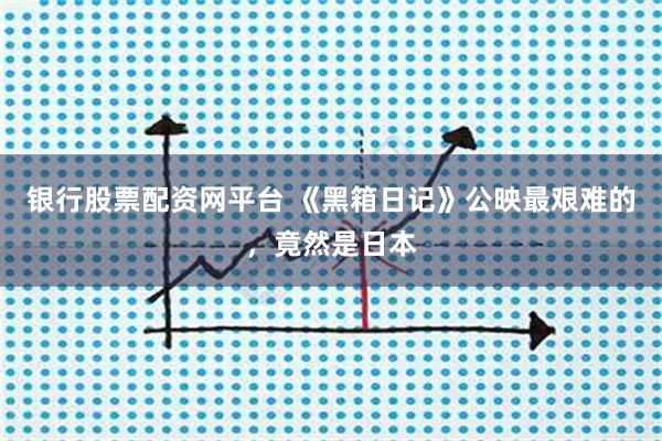 银行股票配资网平台 《黑箱日记》公映最艰难的，竟然是日本
