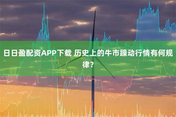 日日盈配资APP下载 历史上的牛市躁动行情有何规律？