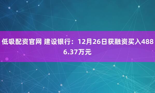低吸配资官网 建设银行：12月26日获融资买入4886.37万元