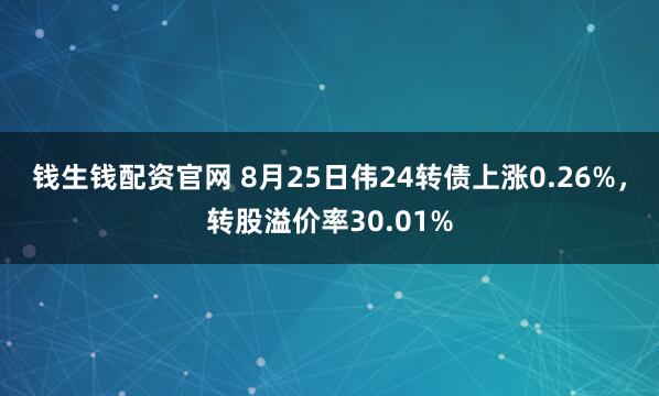钱生钱配资官网 8月25日伟24转债上涨0.26%,转股溢价率30.01%