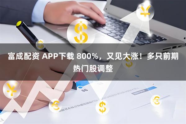 富成配资 APP下载 800%，又见大涨！多只前期热门股调整