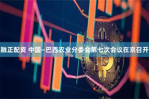融正配资 中国—巴西农业分委会第七次会议在京召开