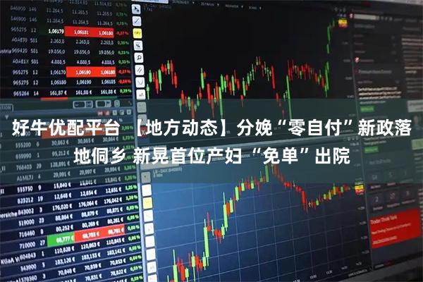 好牛优配平台 【地方动态】分娩“零自付”新政落地侗乡 新晃首位产妇 “免单”出院